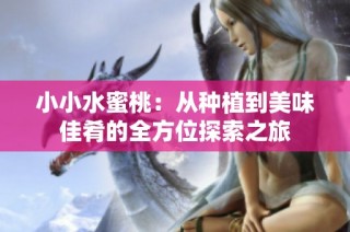 小小水蜜桃：从种植到美味佳肴的全方位探索之旅