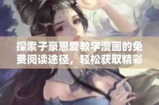 探索子豪恩爱教学漫画的免费阅读途径，轻松获取精彩内容