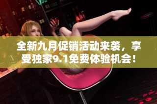 全新九月促销活动来袭，享受独家9.1免费体验机会！