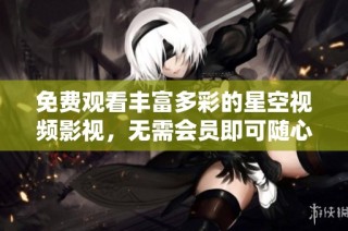 免费观看丰富多彩的星空视频影视，无需会员即可随心畅享