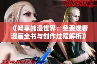 《畅享韩漫世界：免费观看漫画全书与创作过程解析》