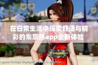 在日常生活中探索舒适与精彩的东京热app全新体验 