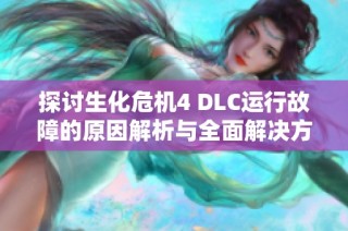 探讨生化危机4 DLC运行故障的原因解析与全面解决方案