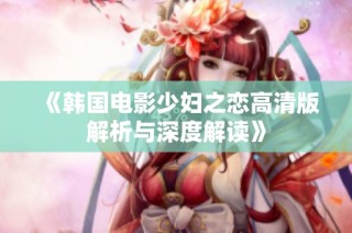 《韩国电影少妇之恋高清版解析与深度解读》