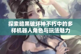 探索暗黑破坏神不朽中的多样机器人角色与玩法魅力