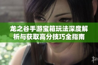 龙之谷手游宝箱玩法深度解析与获取高分技巧全指南