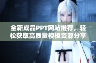 全新成品PPT网站推荐，轻松获取高质量模板资源分享