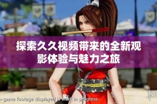 探索久久视频带来的全新观影体验与魅力之旅