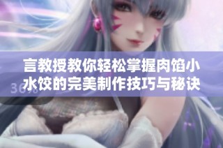 言教授教你轻松掌握肉馅小水饺的完美制作技巧与秘诀