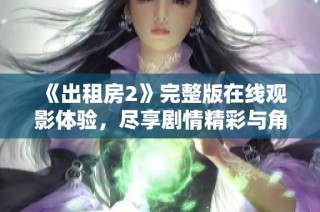 《出租房2》完整版在线观影体验，尽享剧情精彩与角色魅力