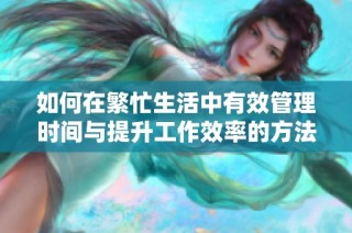 如何在繁忙生活中有效管理时间与提升工作效率的方法解析