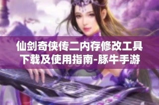 仙剑奇侠传二内存修改工具下载及使用指南-豚牛手游网
