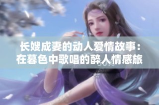 长嫂成妻的动人爱情故事：在暮色中歌唱的醉人情感旅程