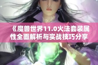 《魔兽世界11.0火法套装属性全面解析与实战技巧分享》