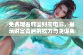 免费观看韩国财阀电影，揭示财富背后的权力与阴谋真相
