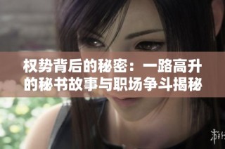 权势背后的秘密：一路高升的秘书故事与职场争斗揭秘