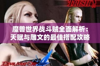 魔兽世界战斗贼全面解析：天赋与雕文的最佳搭配攻略