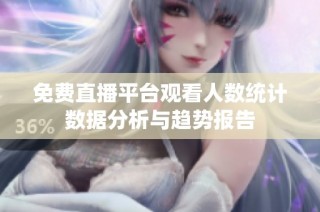 免费直播平台观看人数统计数据分析与趋势报告