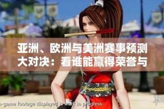亚洲、欧洲与美洲赛事预测大对决：看谁能赢得荣誉与胜利