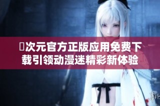 囧次元官方正版应用免费下载引领动漫迷精彩新体验