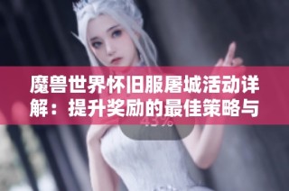 魔兽世界怀旧服屠城活动详解：提升奖励的最佳策略与趣味体验