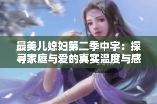 最美儿媳妇第二季中字：探寻家庭与爱的真实温度与感动