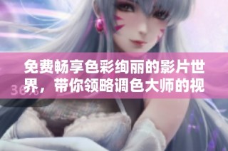 免费畅享色彩绚丽的影片世界，带你领略调色大师的视觉盛宴