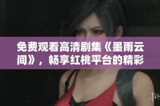 免费观看高清剧集《墨雨云间》，畅享红桃平台的精彩内容
