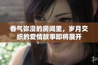 香气弥漫的房间里，岁月交织的爱情故事即将展开