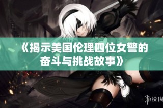 《揭示美国伦理四位女警的奋斗与挑战故事》