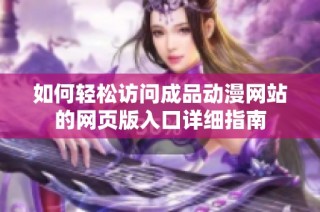 如何轻松访问成品动漫网站的网页版入口详细指南