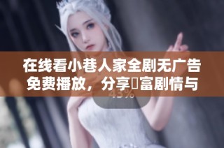 在线看小巷人家全剧无广告免费播放，分享豐富剧情与温馨故事
