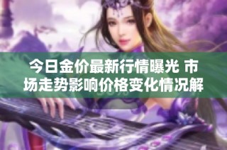 今日金价最新行情曝光 市场走势影响价格变化情况解析