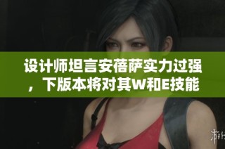 设计师坦言安蓓萨实力过强，下版本将对其W和E技能进行削弱调整