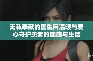 无私奉献的医生用温暖与爱心守护患者的健康与生活