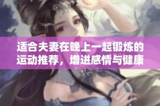 适合夫妻在晚上一起锻炼的运动推荐，增进感情与健康