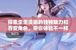 探索歪歪漫画的独特魅力和百变角色，带你体验不一样的漫画世界