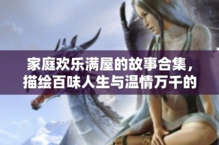 家庭欢乐满屋的故事合集，描绘百味人生与温情万千的小说集