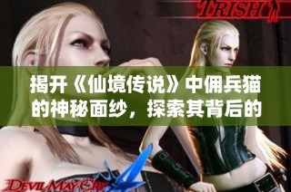 揭开《仙境传说》中佣兵猫的神秘面纱，探索其背后的故事与秘密