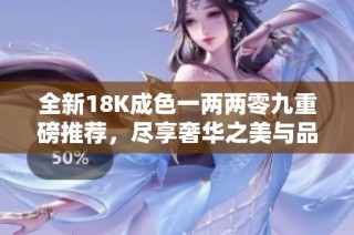 全新18K成色一两两零九重磅推荐，尽享奢华之美与品质之选