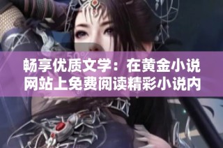 畅享优质文学：在黄金小说网站上免费阅读精彩小说内容