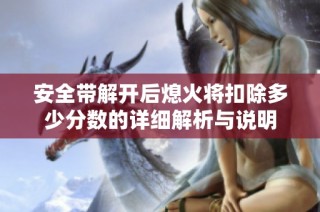 安全带解开后熄火将扣除多少分数的详细解析与说明