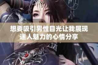 想要吸引男性目光让我展现迷人魅力的心情分享