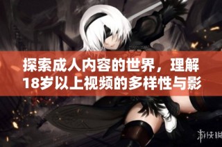 探索成人内容的世界，理解18岁以上视频的多样性与影响