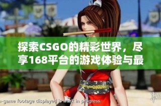 探索CSGO的精彩世界，尽享168平台的游戏体验与最新资讯