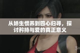 从娇生惯养到四心归寻，探讨矜持与爱的真正意义