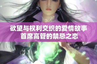 欲望与权利交织的爱情故事 首席高管的禁忌之恋