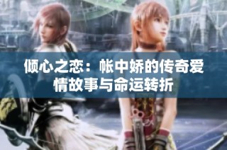 倾心之恋：帐中娇的传奇爱情故事与命运转折