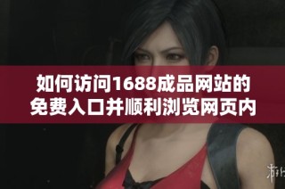 如何访问1688成品网站的免费入口并顺利浏览网页内容