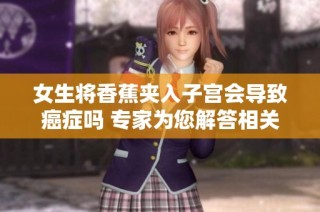 女生将香蕉夹入子宫会导致癌症吗 专家为您解答相关风险与误区